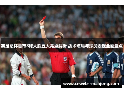 英足总杯曼市8球大胜五大亮点解析 战术破局与球员表现全面盘点