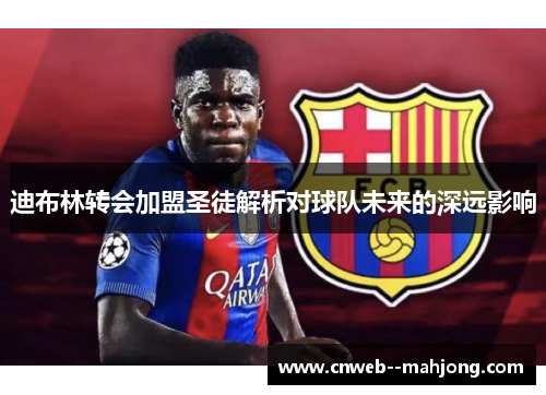 迪布林转会加盟圣徒解析对球队未来的深远影响
