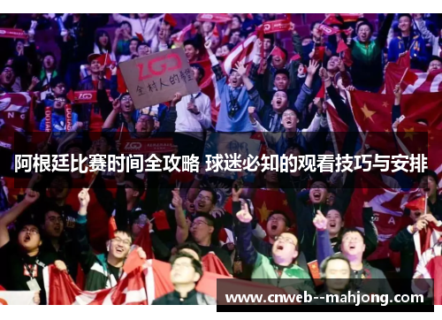 阿根廷比赛时间全攻略 球迷必知的观看技巧与安排