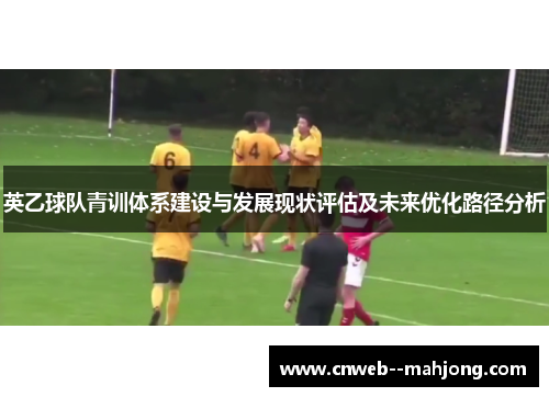 英乙球队青训体系建设与发展现状评估及未来优化路径分析