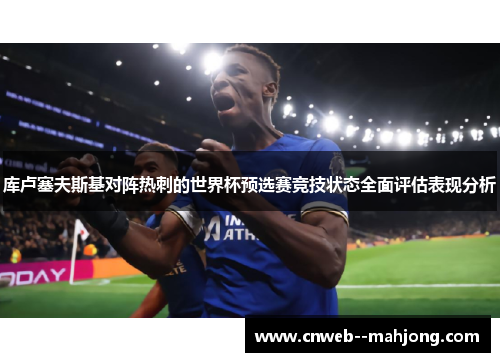 库卢塞夫斯基对阵热刺的世界杯预选赛竞技状态全面评估表现分析