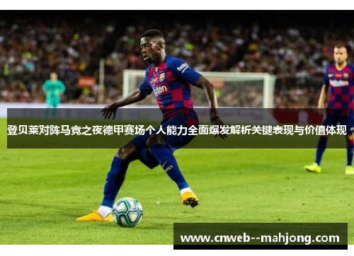 登贝莱对阵马竞之夜德甲赛场个人能力全面爆发解析关键表现与价值体现