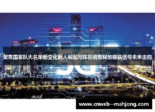 聚焦国家队大名单新变化新人崛起与阵容调整释放哪些信号未来走向