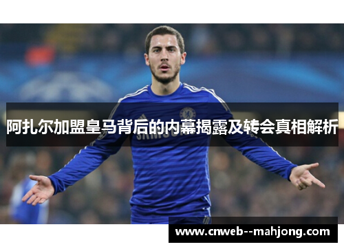 阿扎尔加盟皇马背后的内幕揭露及转会真相解析