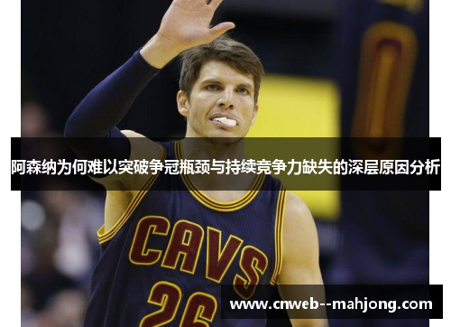 阿森纳为何难以突破争冠瓶颈与持续竞争力缺失的深层原因分析