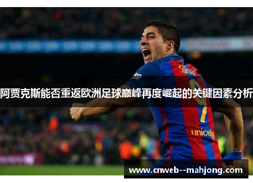 阿贾克斯能否重返欧洲足球巅峰再度崛起的关键因素分析