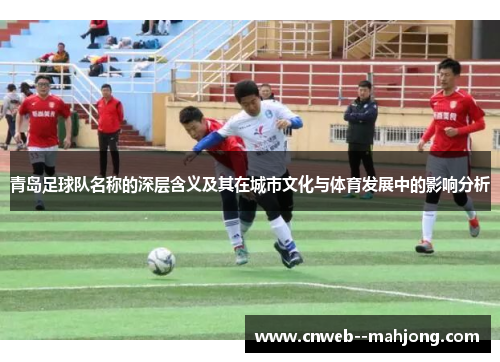 青岛足球队名称的深层含义及其在城市文化与体育发展中的影响分析
