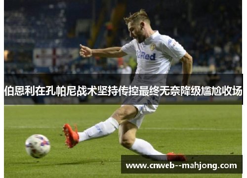 伯恩利在孔帕尼战术坚持传控最终无奈降级尴尬收场