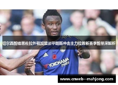 切尔西前锋恩佐拉外租加盟法甲朗斯冲击主力位置新赛季前景深解析